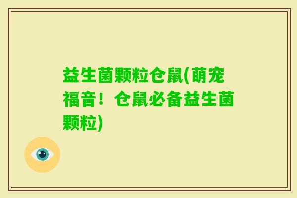 益生菌颗粒仓鼠(萌宠福音！仓鼠必备益生菌颗粒)