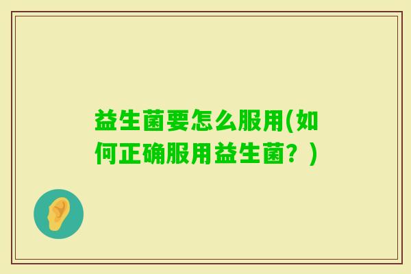 益生菌要怎么服用(如何正确服用益生菌？)