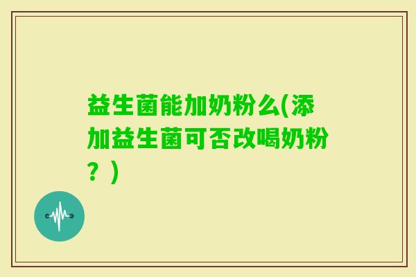 益生菌能加奶粉么(添加益生菌可否改喝奶粉？)