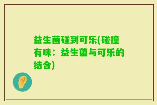 益生菌碰到可乐(碰撞有味：益生菌与可乐的结合)