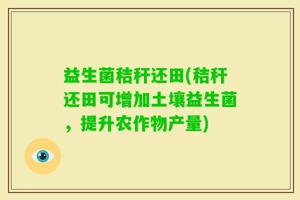 益生菌秸秆还田(秸秆还田可增加土壤益生菌，提升农作物产量)