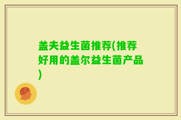 盖夫益生菌推荐(推荐好用的盖尔益生菌产品)