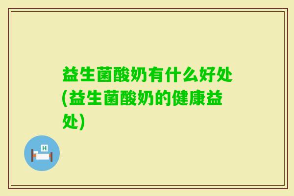 益生菌酸奶有什么好处(益生菌酸奶的健康益处)