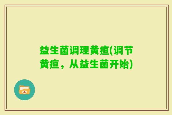 益生菌调理黄疸(调节黄疸，从益生菌开始)
