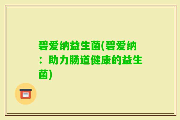 碧爱纳益生菌(碧爱纳：助力肠道健康的益生菌)