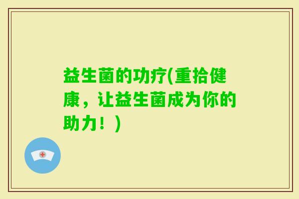 益生菌的功疗(重拾健康，让益生菌成为你的助力！)