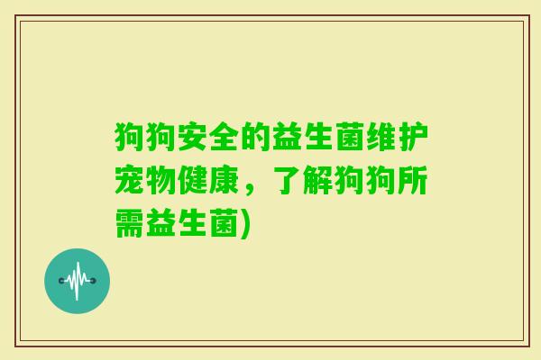 狗狗安全的益生菌维护宠物健康，了解狗狗所需益生菌)
