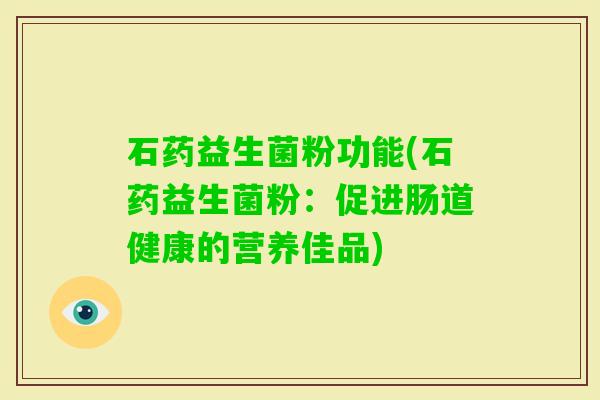 石药益生菌粉功能(石药益生菌粉：促进肠道健康的营养佳品)