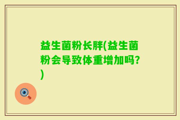 益生菌粉长胖(益生菌粉会导致体重增加吗？)