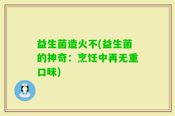 益生菌造火不(益生菌的神奇：烹饪中再无重口味)