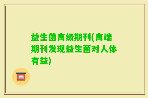 益生菌高级期刊(高端期刊发现益生菌对人体有益)