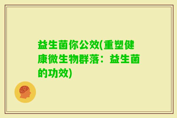 益生菌你公效(重塑健康微生物群落：益生菌的功效)