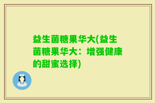 益生菌糖果华大(益生菌糖果华大：增强健康的甜蜜选择)