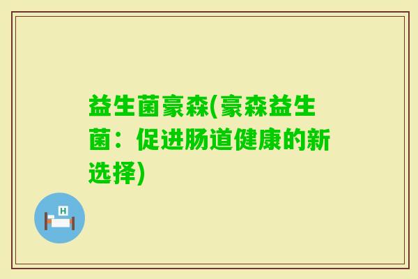 益生菌豪森(豪森益生菌：促进肠道健康的新选择)