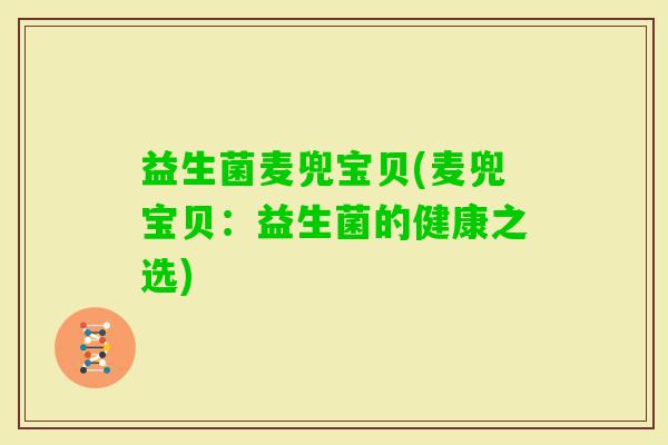 益生菌麦兜宝贝(麦兜宝贝：益生菌的健康之选)