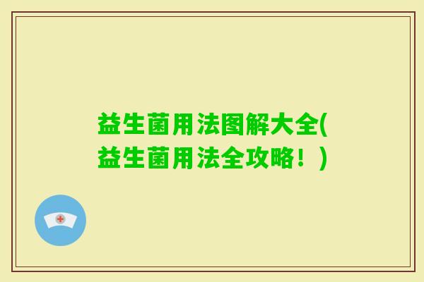 益生菌用法图解大全(益生菌用法全攻略！)