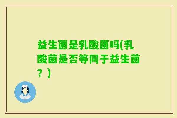益生菌是乳酸菌吗(乳酸菌是否等同于益生菌？)