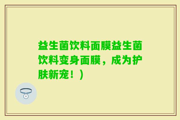 益生菌饮料面膜益生菌饮料变身面膜，成为护肤新宠！)