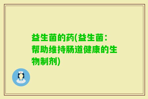 益生菌的药(益生菌：帮助维持肠道健康的生物制剂)