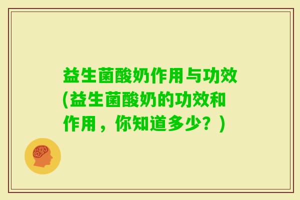 益生菌酸奶作用与功效(益生菌酸奶的功效和作用，你知道多少？)