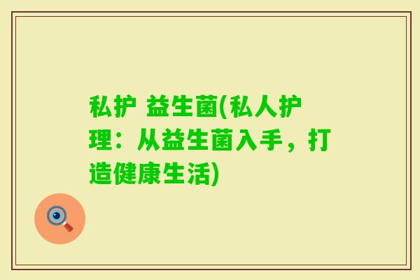 私护 益生菌(私人护理：从益生菌入手，打造健康生活)