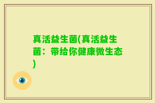 真活益生菌(真活益生菌：带给你健康微生态)