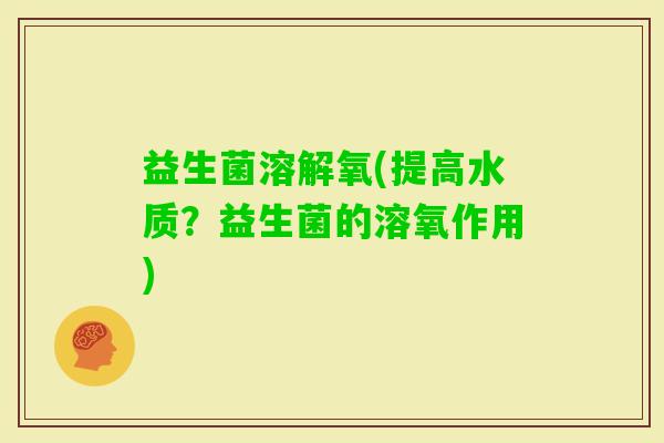 益生菌溶解氧(提高水质？益生菌的溶氧作用)
