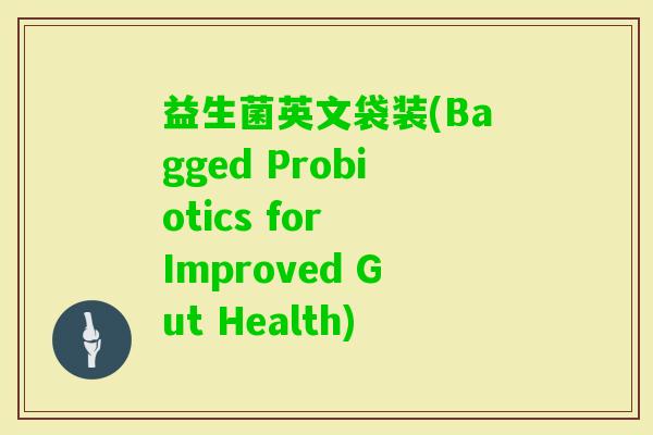 益生菌英文袋装(Bagged Probiotics for Improved Gut Health)