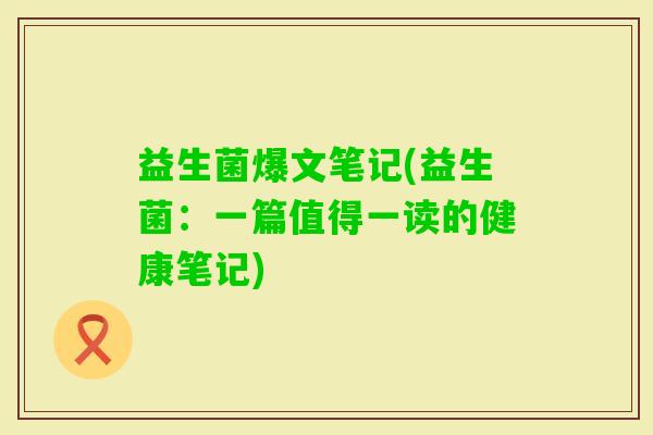 益生菌爆文笔记(益生菌：一篇值得一读的健康笔记)
