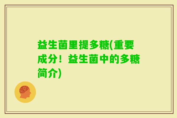 益生菌里提多糖(重要成分！益生菌中的多糖简介)