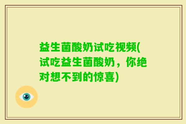 益生菌酸奶试吃视频(试吃益生菌酸奶，你绝对想不到的惊喜)