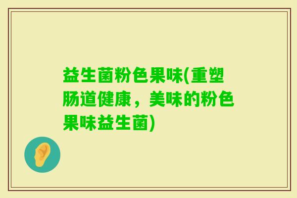 益生菌粉色果味(重塑肠道健康，美味的粉色果味益生菌)