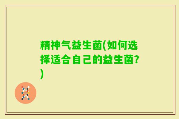 精神气益生菌(如何选择适合自己的益生菌？)