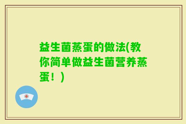 益生菌蒸蛋的做法(教你简单做益生菌营养蒸蛋！)