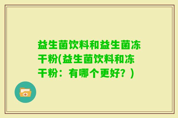 益生菌饮料和益生菌冻干粉(益生菌饮料和冻干粉：有哪个更好？)