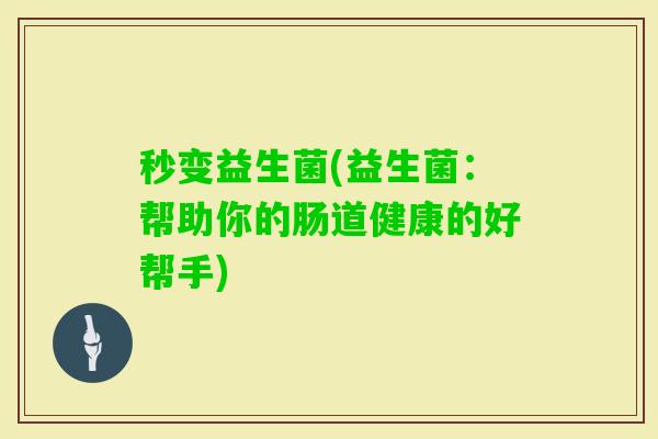 秒变益生菌(益生菌：帮助你的肠道健康的好帮手)