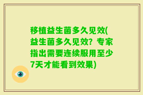 移植益生菌多久见效(益生菌多久见效？专家指出需要连续服用至少7天才能看到效果)
