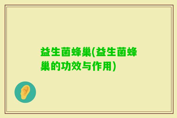 益生菌蜂巢(益生菌蜂巢的功效与作用)