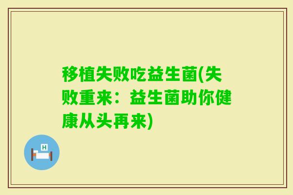 移植失败吃益生菌(失败重来：益生菌助你健康从头再来)