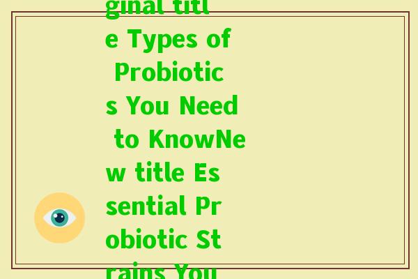 益生菌种英文(Rewriting original title Types of Probiotics You Need to KnowNew title Essential Probiotic Strains You Should Be Aware Of)