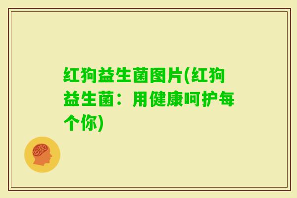 红狗益生菌图片(红狗益生菌：用健康呵护每个你)