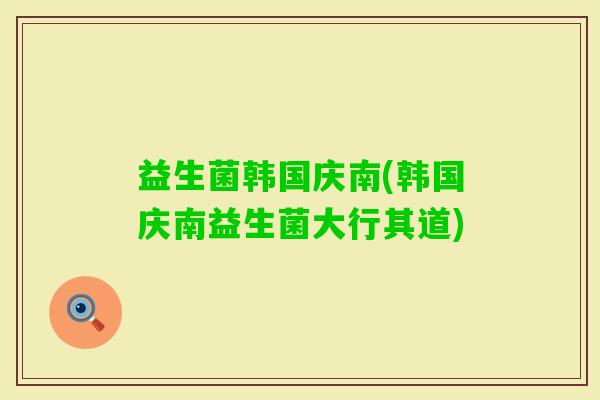 益生菌韩国庆南(韩国庆南益生菌大行其道)