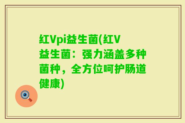 红Vpi益生菌(红V益生菌：强力涵盖多种菌种，全方位呵护肠道健康)
