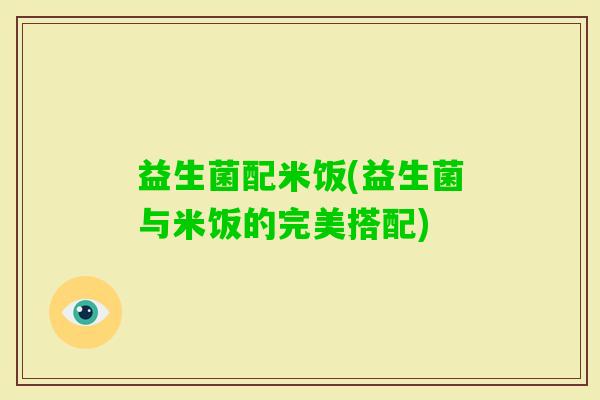 益生菌配米饭(益生菌与米饭的完美搭配)