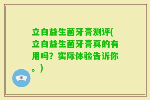 立白益生菌牙膏测评(立白益生菌牙膏真的有用吗？实际体验告诉你。)