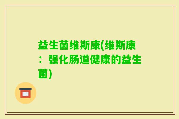 益生菌维斯康(维斯康：强化肠道健康的益生菌)