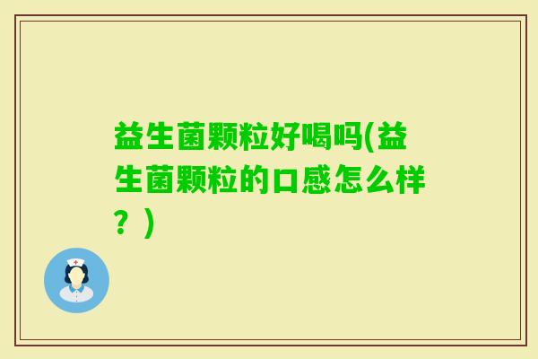 益生菌颗粒好喝吗(益生菌颗粒的口感怎么样？)