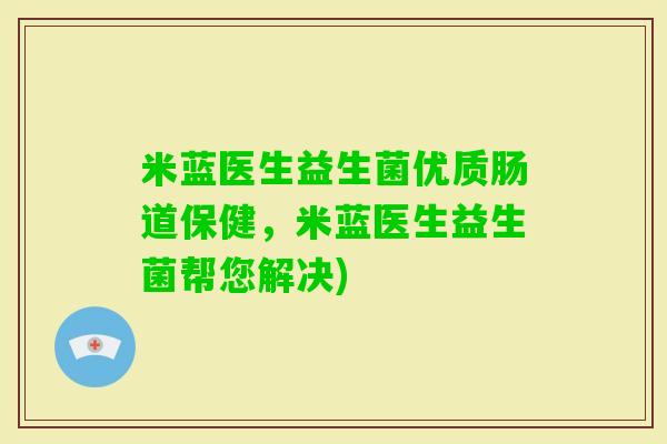 米蓝医生益生菌优质肠道保健，米蓝医生益生菌帮您解决)