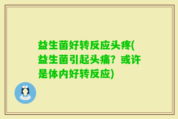 益生菌好转反应头疼(益生菌引起头痛？或许是体内好转反应)
