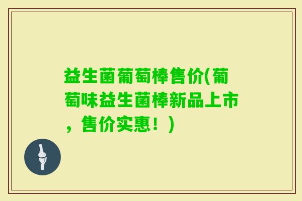 益生菌葡萄棒售价(葡萄味益生菌棒新品上市，售价实惠！)
